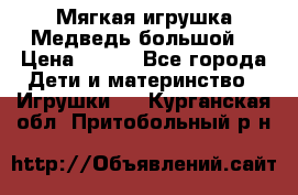 Мягкая игрушка Медведь-большой. › Цена ­ 750 - Все города Дети и материнство » Игрушки   . Курганская обл.,Притобольный р-н